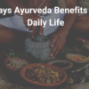 Ways Ayurveda Benefits Your Daily Life